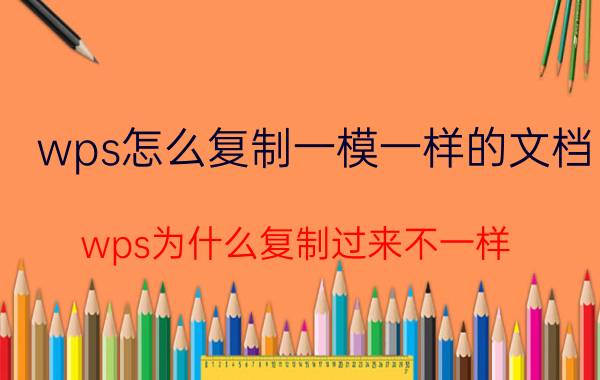 wps怎么复制一模一样的文档 wps为什么复制过来不一样？